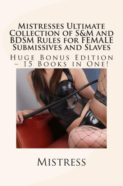 Mistresses Ultimate Collection of S&M and BDSM Rules for FEMALE Submissives and Slaves - Huge Bonus Edition - 15 Books in One!