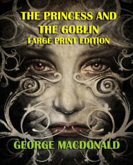 Title: The Princess and the Goblin - Large Print Edition, Author: George MacDonald