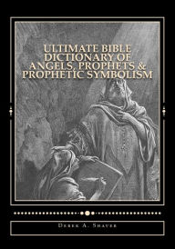 Title: Ultimate Bible Dictionary of Angels, Prophets & Prophetic Symbolism, Author: Derek A. Shaver