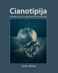 Title: Cianotipija: Tehnike stare in alternativne fotografije, Author: Peter Mrhar
