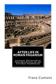 Title: After Life in Roman Paganism: Lectures Delivered at Yale University on the Silliman Foundation, Author: Franz Cumont