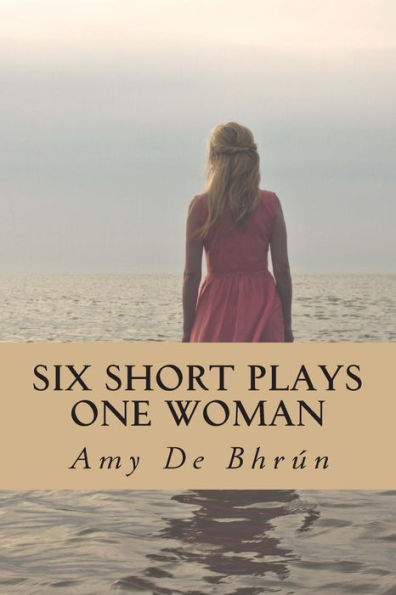 Six Short Plays / One Woman: Life, Facing the Space, The Money Man, Little Girl Fallen, Female of the Species, Till Death We Part