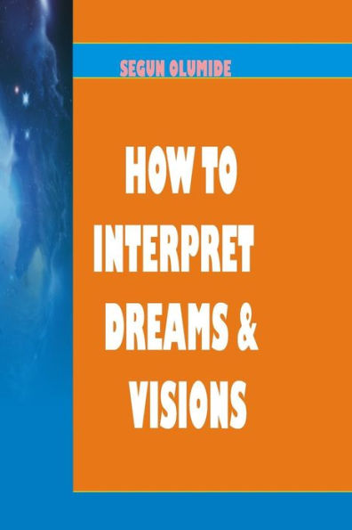 How To Interpret Dreams and Visions: Understanding How God Speaks in Dreams and Visions