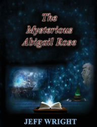 Title: The Mysterious Abigail Rose, Author: Jeff T Wright