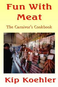 Title: Fun With Meat: The Carnivore's Cookbook, Author: Kip Koehler