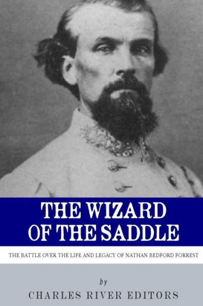 The Wizard of the Saddle: The Battle over the Life and Legacy of Nathan Bedford Forrest