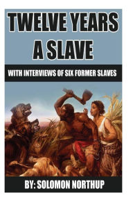 Title: 12 Years A Slave: includes interviews of former slaves and illustrations, Author: Solomon Northup