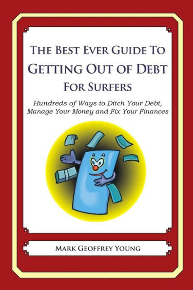 The Best Ever Guide to Getting Out of Debt for Surfers: Hundreds of Ways to Ditch Your Debt, Manage Your Money and Fix Your Finances