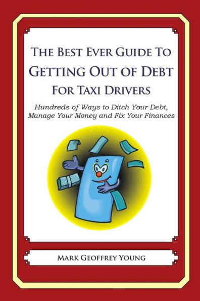 The Best Ever Guide to Getting Out of Debt for Taxi Drivers: Hundreds of Ways to Ditch Your Debt, Manage Your Money and Fix Your Finances