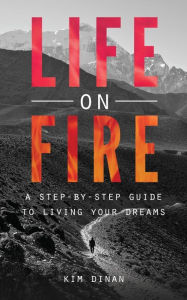 Title: Life On Fire: A Step-By-Step Guide To Living Your Dreams, Author: Kim Dinan