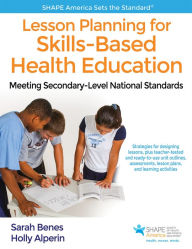 Title: Lesson Planning for Skills-Based Health Education: Meeting Secondary-Level National Standards, Author: Sarah Benes