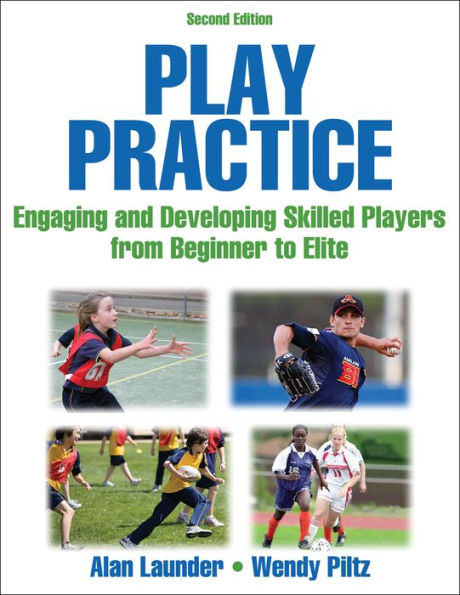 Play Practice: The Games Approach to Teaching and Coaching Sports