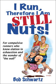 Title: I Run, Therefore I am STILL Nuts!, Author: Bob Schwartz