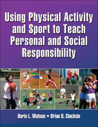 Title: Using Physical Activity and Sport to Teach Personal and Social Responsibility, Author: Doris L. Watson