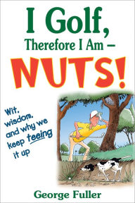 Title: I Golf Therefore I Am--Nuts!, Author: George Fuller