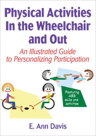 Title: Physical Activities In the Wheelchair and Out: An Illustrated Guide to Personalizing Participation, Author: E. Ann Davis