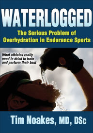 Title: Waterlogged: The Serious Problem of Overhydration in Endurance Sports, Author: Timothy Noakes