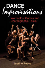 Title: Dance Improvisations: Warm-Ups, Games and Choreographic Tasks, Author: Justine Reeve