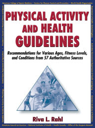 Title: Physical Activity and Health Guidelines: Recommendations for Various Ages, Fitness Levels, and Conditions from 57 Authoritative Sources, Author: Riva Rahl