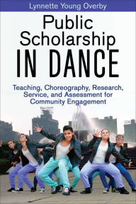 Title: Public Scholarship in Dance: Teaching, Choreography, Research, Service, and Assessment for Community Engagement, Author: Lynnette Young Overby