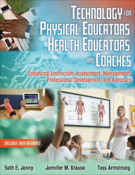 Title: Technology for Physical Educators, Health Educators, and Coaches: Enhancing Instruction, Assessment, Management, Professional Development, and Advocacy, Author: Seth E. Jenny