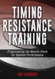 Title: Timing Resistance Training: Programming the Muscle Clock for Optimal Performance, Author: Amy Ashmore