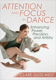 Title: Attention and Focus in Dance: Enhancing Power, Precision, and Artistry, Author: Clare Guss-West