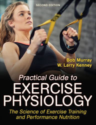 Title: Practical Guide to Exercise Physiology: The Science of Exercise Training and Performance Nutrition, Author: Robert Murray