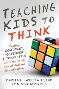 Title: Teaching Kids to Think: Raising Confident, Independent, and Thoughtful Children in an Age of Instant Gratification, Author: Darlene Sweetland Ph.D.