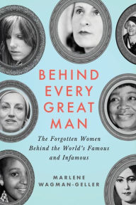Title: Behind Every Great Man: The Forgotten Women Behind the World's Famous and Infamous, Author: Marlene Wagman-Geller
