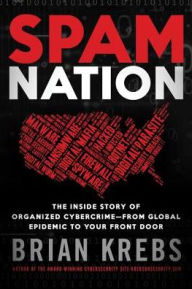 Title: Spam Nation: The Inside Story of Organized Cybercrime-from Global Epidemic to Your Front Door, Author: Brian Krebs