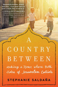 Title: A Country Between: Making a Home Where Both Sides of Jerusalem Collide, Author: Stephanie Saldaña