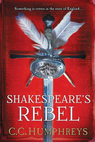 Title: Shakespeare's Rebel: A Novel, Author: C.C. Humphreys