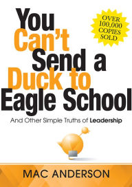 Title: You Can't Send a Duck to Eagle School: And Other Simple Truths of Leadership, Author: Mac Anderson