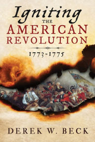 Title: Igniting the American Revolution: 1773-1775, Author: Derek W. Beck