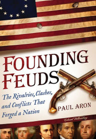 Title: Founding Feuds: The Rivalries, Clashes, and Conflicts That Forged a Nation, Author: Paul Aron