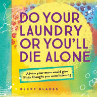 Title: Do Your Laundry or You'll Die Alone: Advice Your Mom Would Give if She Thought You Were Listening, Author: Becky Blades