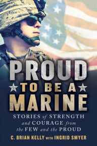 Title: Proud to Be a Marine: Stories of Strength and Courage from the Few and the Proud, Author: C. Brian Kelly