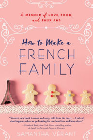 Title: How to Make a French Family: A Memoir of Love, Food, and Faux Pas, Author: Samantha Vérant