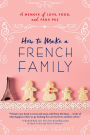 How to Make a French Family: A Memoir of Love, Food, and Faux Pas