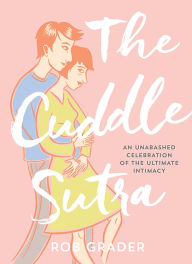 Title: The Cuddle Sutra: An Unabashed Celebration of the Ultimate Intimacy, Author: Rob Grader