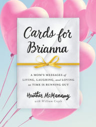 Title: Cards for Brianna: A Mom's Messages of Living, Laughing, and Loving as Time Is Running Out, Author: Heather McManamy