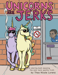 Title: Unicorns Are Jerks: A Coloring Book Exposing the Cold, Hard, Sparkly Truth, Author: Theo Lorenz