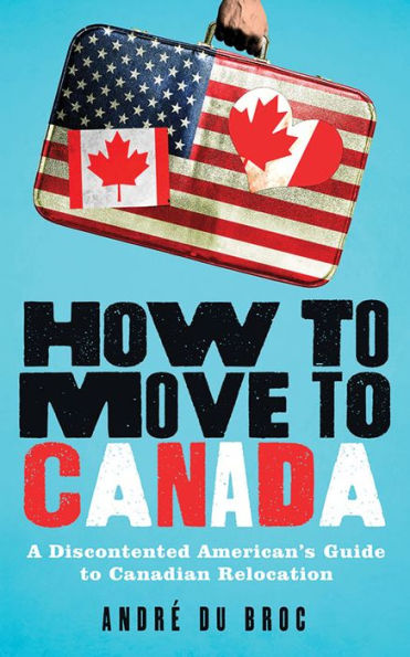 How to Move Canada: A Discontented American's Guide Canadian Relocation