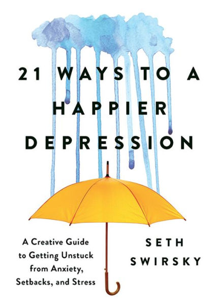 21 Ways to a Happier Depression: A Creative Guide to Getting Unstuck from Anxiety, Setbacks, and Stress