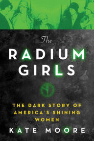 Title: The Radium Girls: The Dark Story of America's Shining Women, Author: Kate Moore