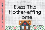 Title: Bless This Mother-effing Home: Sweet Stitches for Snarky Bitches, Author: Katie Kutthroat