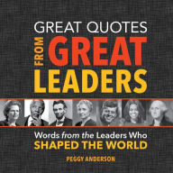 Title: Great Quotes from Great Leaders: Words from the Leaders Who Shaped the World, Author: Peggy Anderson