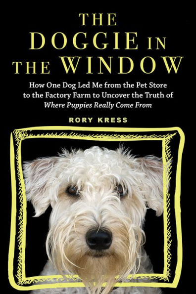 the Doggie Window: How One Dog Led Me From Pet Store to Factory Farm Uncover Truth of Where Puppies Really Come