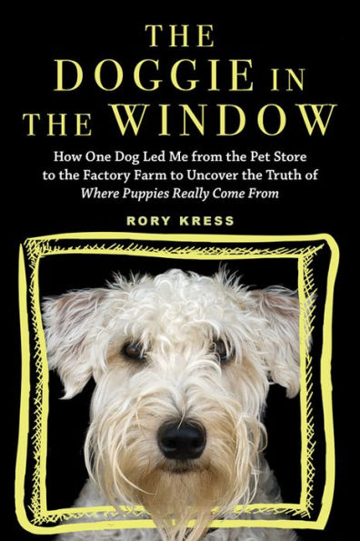 The Doggie in the Window: How One Dog Led Me from the Pet Store to the Factory Farm to Uncover the Truth of Where Puppies Really Come From